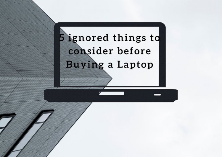 5 ignored things to consider before Buying a Laptop