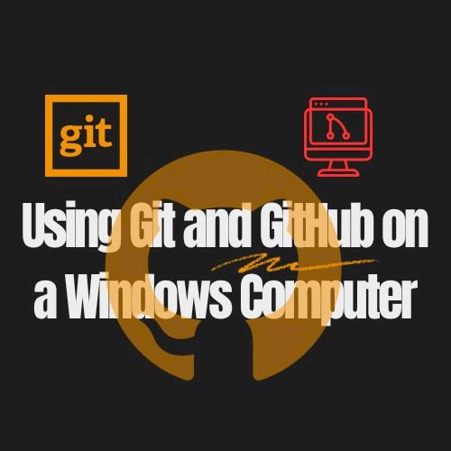 Using Git and GitHub on a Windows Computer: A Comprehensive Guide