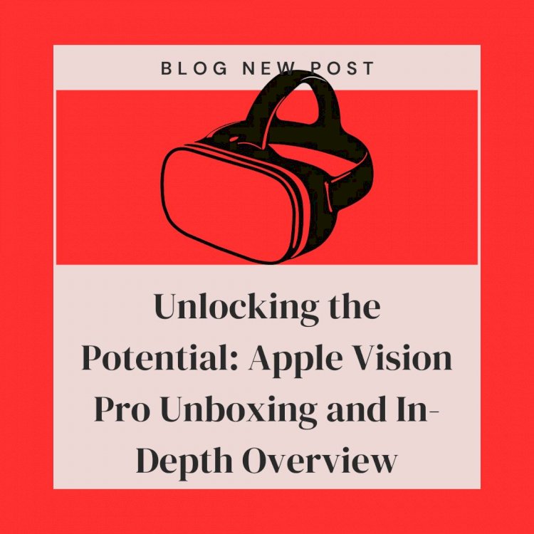Unlocking the Potential: Apple Vision Pro Unboxing and In-Depth Overview
